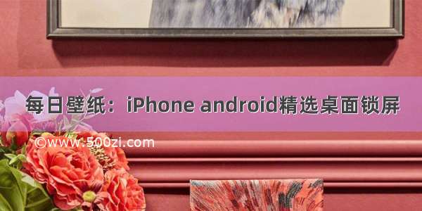 每日壁纸：iPhone android精选桌面锁屏