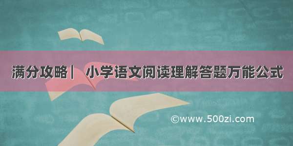 满分攻略 ▏小学语文阅读理解答题万能公式