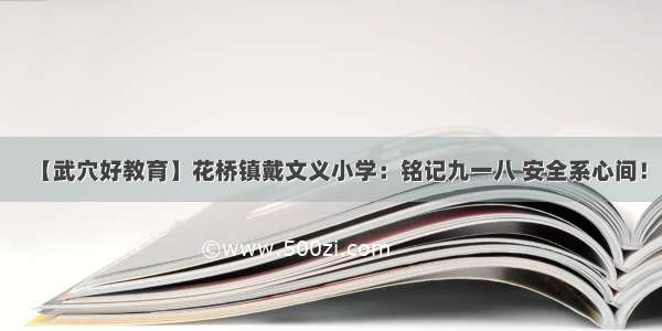 【武穴好教育】花桥镇戴文义小学：铭记九一八 安全系心间！