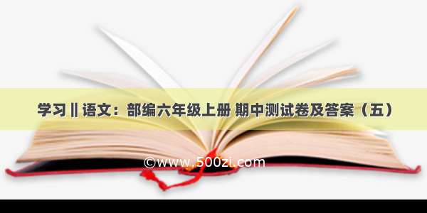 学习‖语文：部编六年级上册 期中测试卷及答案（五）