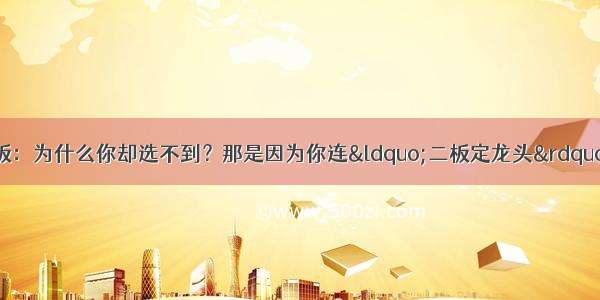 002每天都有涨停板：为什么你却选不到？那是因为你连&ldquo;二板定龙头&rdquo;都不懂 悟透几乎