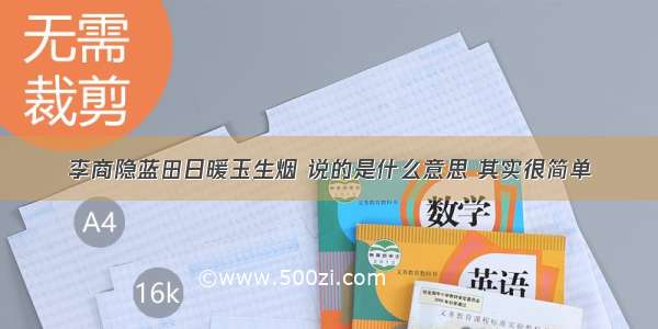 李商隐蓝田日暖玉生烟 说的是什么意思 其实很简单