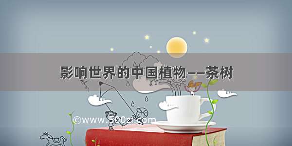 影响世界的中国植物——茶树