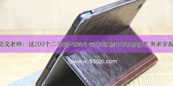 语文老师：这200个二字词+500个四字词 初中3年都在考 务必掌握