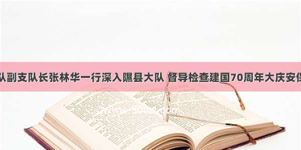 市交警支队副支队长张林华一行深入隰县大队 督导检查建国70周年大庆安保工作情况