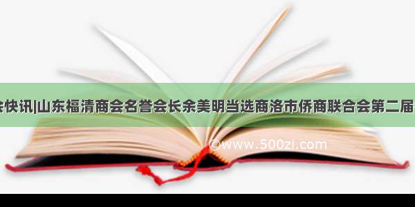 商会快讯|山东福清商会名誉会长余美明当选商洛市侨商联合会第二届会长