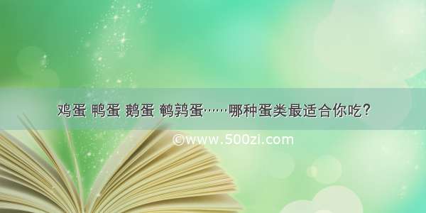 鸡蛋 鸭蛋 鹅蛋 鹌鹑蛋……哪种蛋类最适合你吃？