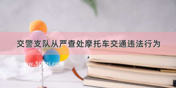 交警支队从严查处摩托车交通违法行为