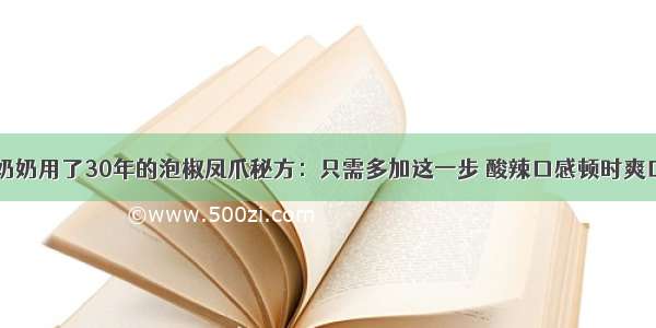 奶奶用了30年的泡椒凤爪秘方：只需多加这一步 酸辣口感顿时爽口