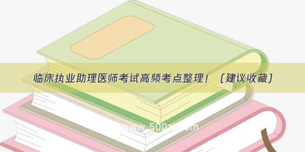 临床执业助理医师考试高频考点整理！（建议收藏）