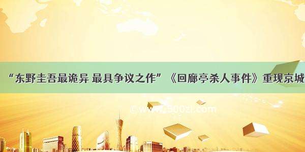 “东野圭吾最诡异 最具争议之作”《回廊亭杀人事件》重现京城