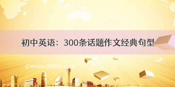 初中英语：300条话题作文经典句型