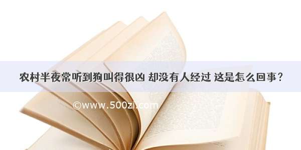 农村半夜常听到狗叫得很凶 却没有人经过 这是怎么回事？