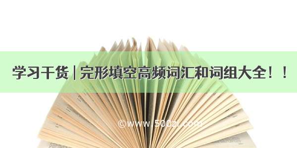 学习干货 | 完形填空高频词汇和词组大全！！