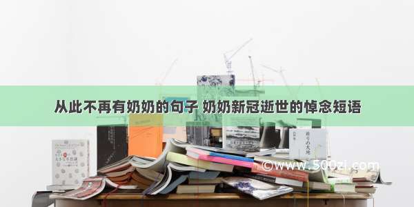 从此不再有奶奶的句子 奶奶新冠逝世的悼念短语