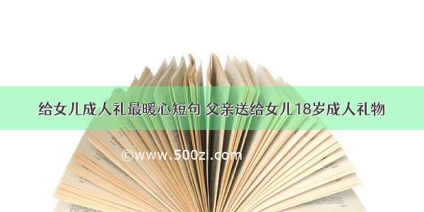 给女儿成人礼最暖心短句 父亲送给女儿18岁成人礼物