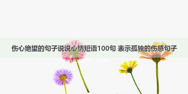 伤心绝望的句子说说心情短语100句 表示孤独的伤感句子