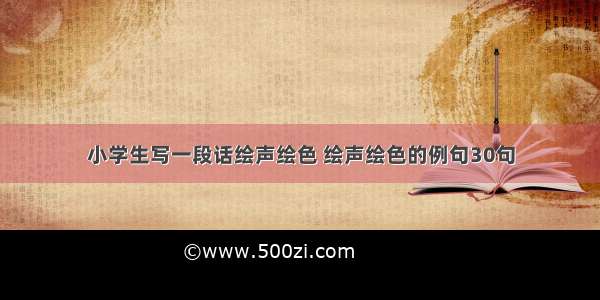 小学生写一段话绘声绘色 绘声绘色的例句30句