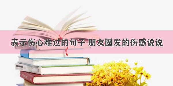 表示伤心难过的句子 朋友圈发的伤感说说