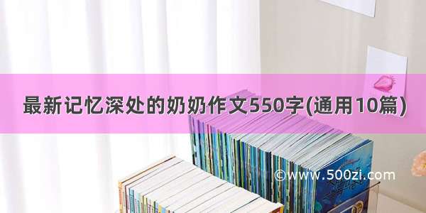 最新记忆深处的奶奶作文550字(通用10篇)