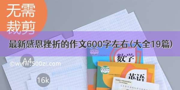 最新感恩挫折的作文600字左右(大全19篇)