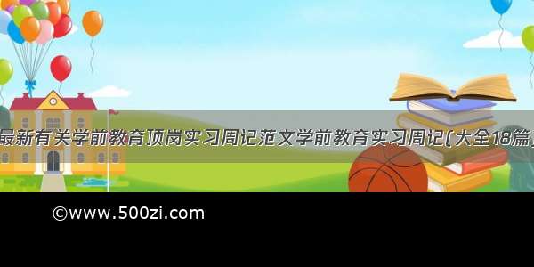 最新有关学前教育顶岗实习周记范文学前教育实习周记(大全18篇)