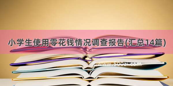 小学生使用零花钱情况调查报告(汇总14篇)