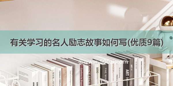 有关学习的名人励志故事如何写(优质9篇)