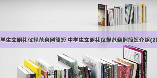 中学生文明礼仪规范条例简短 中学生文明礼仪规范条例简短介绍(2篇)