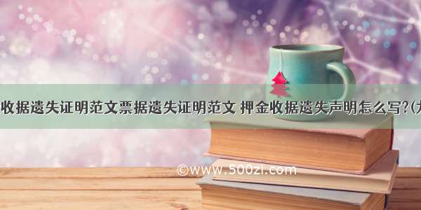 押金收据遗失证明范文票据遗失证明范文 押金收据遗失声明怎么写?(九篇)