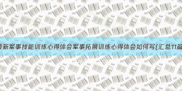 最新军事技能训练心得体会军事拓展训练心得体会如何写(汇总11篇)