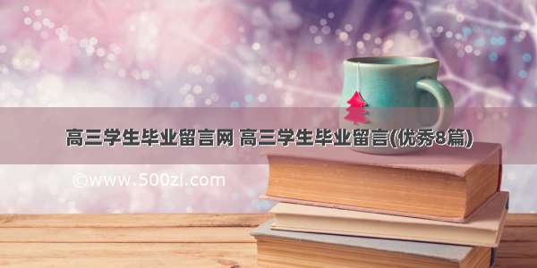 高三学生毕业留言网 高三学生毕业留言(优秀8篇)