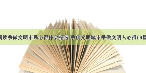 阅读争做文明市民心得体会精选 争创文明城市争做文明人心得(9篇)