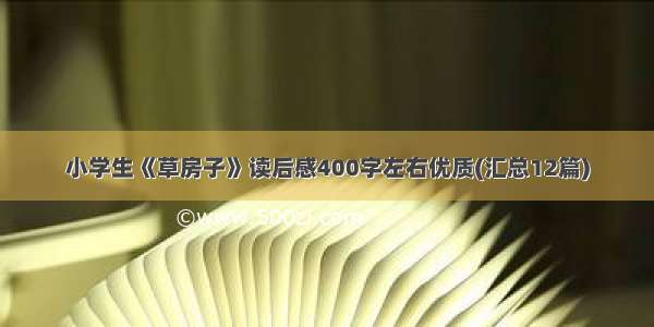 小学生《草房子》读后感400字左右优质(汇总12篇)