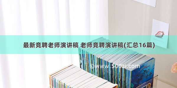 最新竞聘老师演讲稿 老师竞聘演讲稿(汇总16篇)