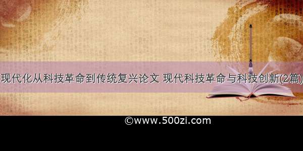 现代化从科技革命到传统复兴论文 现代科技革命与科技创新(2篇)