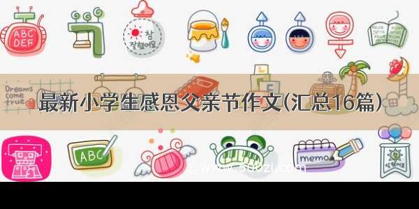 最新小学生感恩父亲节作文(汇总16篇)