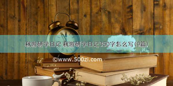 秋游研学日记 秋游研学日记350字怎么写(9篇)