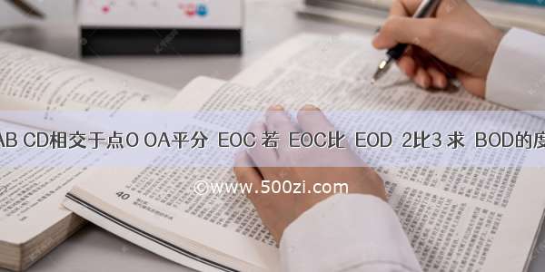 直线AB CD相交于点O OA平分∠EOC 若∠EOC比∠EOD＝2比3 求∠BOD的度数