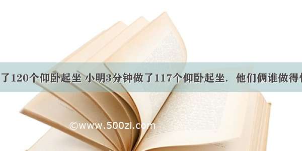 小红4分钟做了120个仰卧起坐 小明3分钟做了117个仰卧起坐．他们俩谁做得快一些？A.小