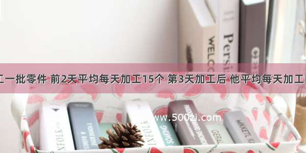 张师傅加工一批零件 前2天平均每天加工15个 第3天加工后 他平均每天加工的个数多了