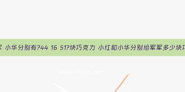 小红 军军 小华分别有?44 16 51?块巧克力 小红和小华分别给军军多少块巧克力 他