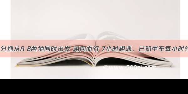 甲 乙两车分别从A B两地同时出发 相向而行 7小时相遇．已知甲车每小时行的路程比