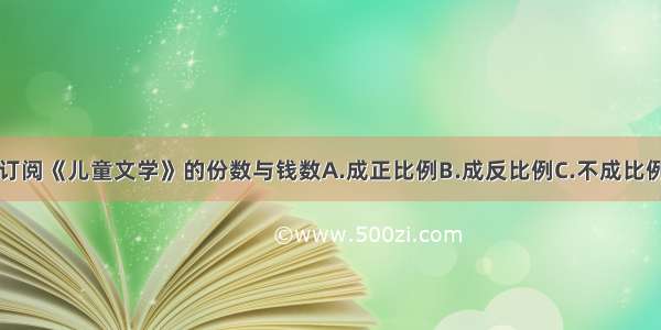 订阅《儿童文学》的份数与钱数A.成正比例B.成反比例C.不成比例