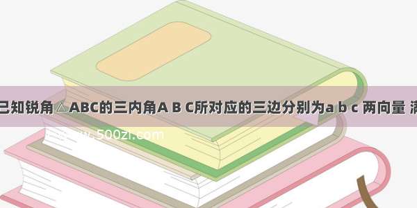 解答题已知锐角△ABC的三内角A B C所对应的三边分别为a b c 两向量 满足．（