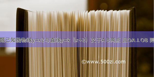 单选题己知抛物线y=x2与直线y=k（x+2）交于A B两点 且OA⊥OB 则k=A.