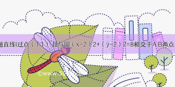 填空题直线l过点（1 1） 且与圆（x-2）2+（y-2）2=8相交于A B两点 则弦