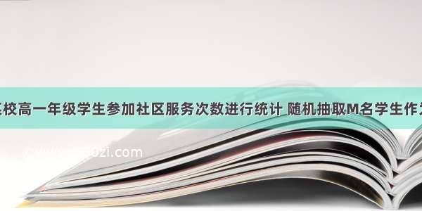 解答题对某校高一年级学生参加社区服务次数进行统计 随机抽取M名学生作为样本 得到