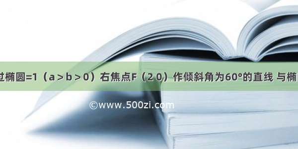 单选题过椭圆=1（a＞b＞0）右焦点F（2 0）作倾斜角为60°的直线 与椭圆交于A