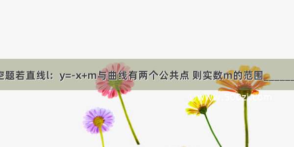 填空题若直线l：y=-x+m与曲线有两个公共点 则实数m的范围________．